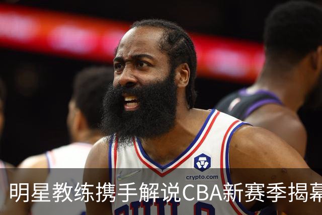 明星教练携手解说CBA新赛季揭幕战，共享15座冠军荣光